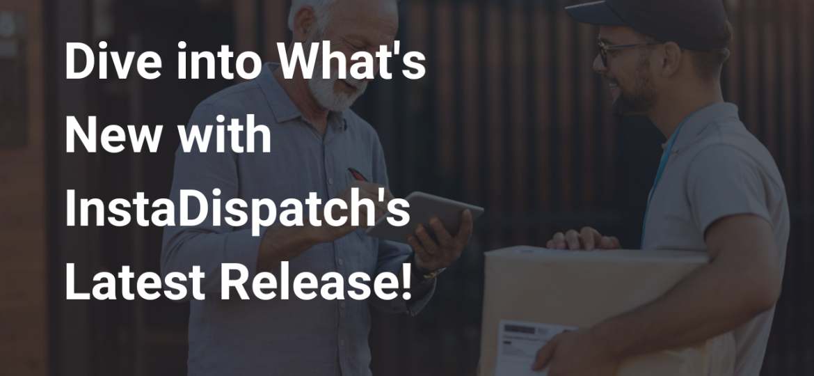 Dive into What's New with InstaDispatch's Latest Release!