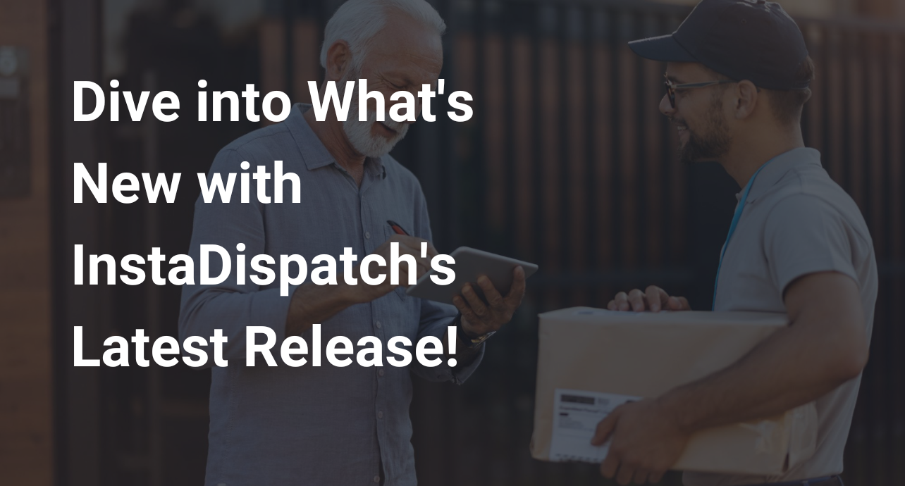 Dive into What's New with InstaDispatch's Latest Release!