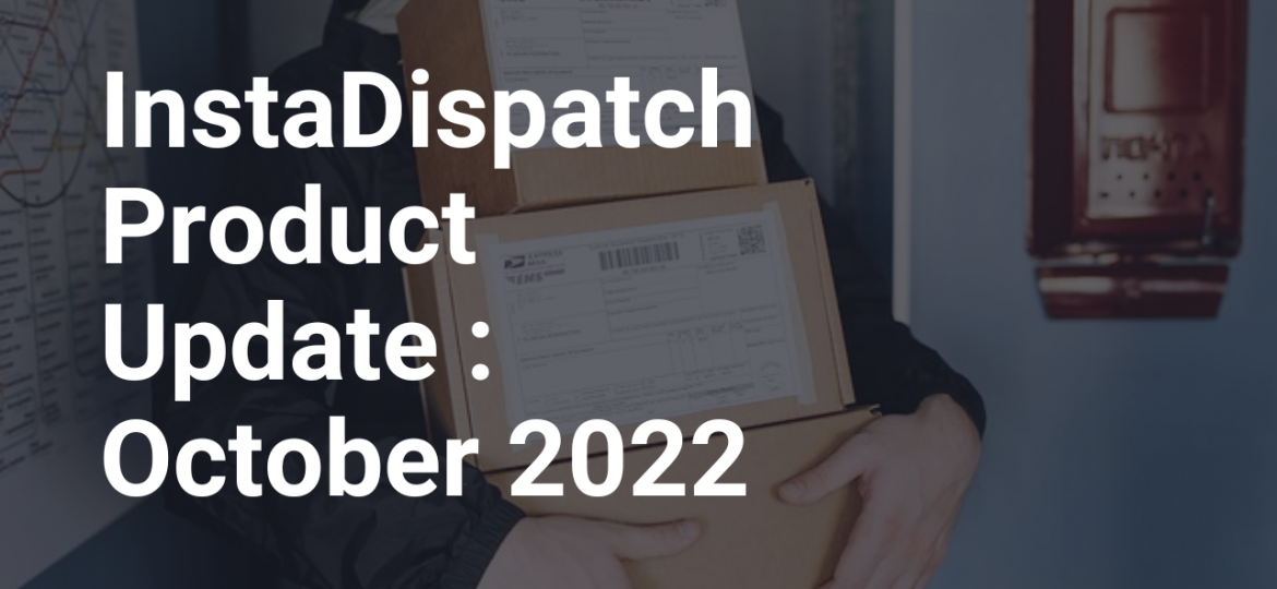 InstaDispatch Product Update : October 2022