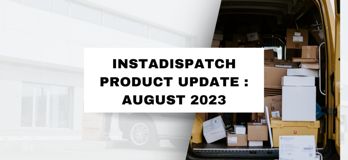 InstaDispatch Product Update : August 2023